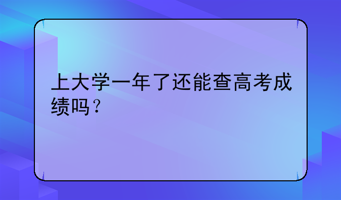 上大学一年了还能查高考成绩吗？
