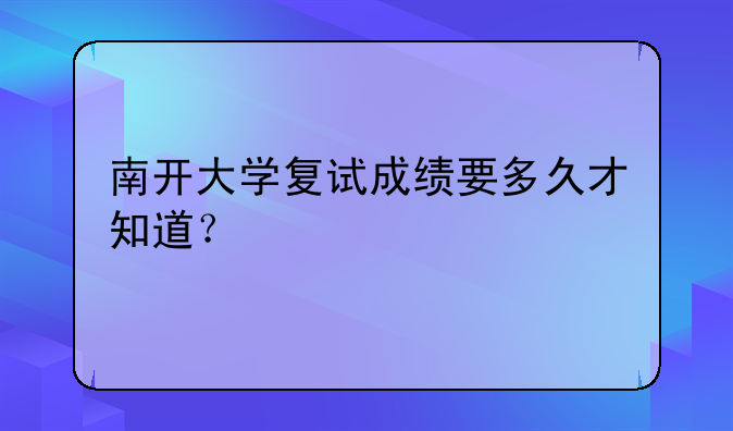南开大学复试成绩要多久才知道？