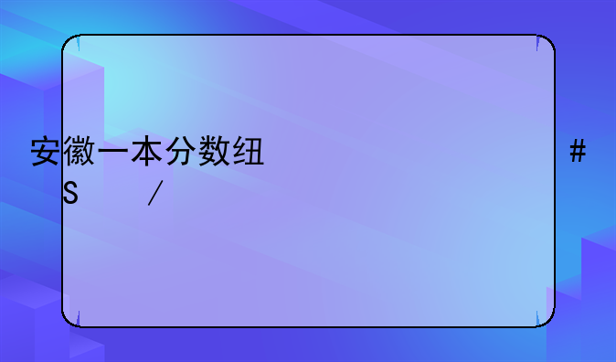 安徽一本分数线为什么比之前低？