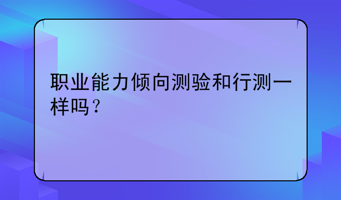 职业能力倾向测验和行测一样吗？