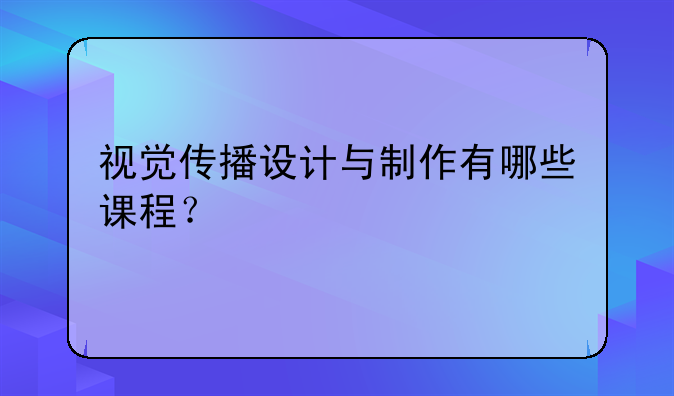 视觉传播设计与制作有哪些课程？
