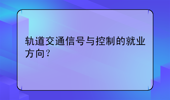 轨道交通信号与控制的就业方向？