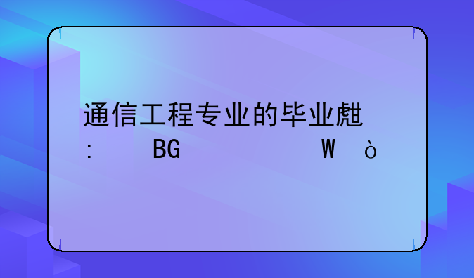 通信工程专业的毕业生去向如何？