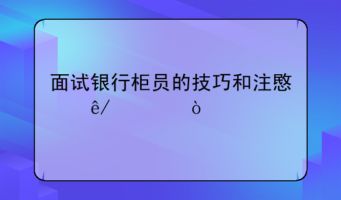 面试银行柜员的技巧和注意事项？