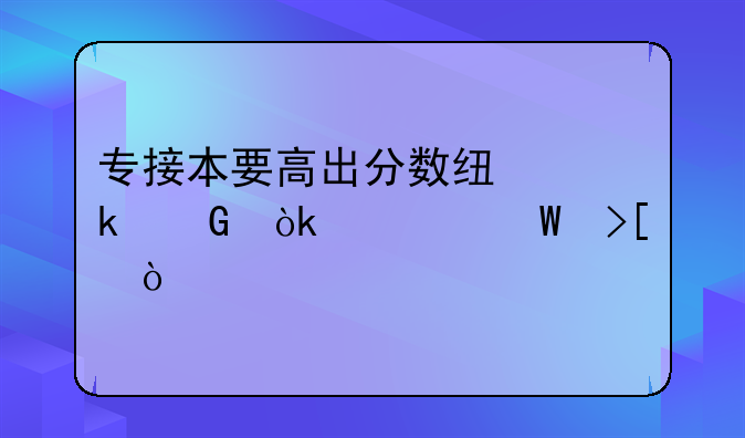 专接本要高出分数线多少会被录取？