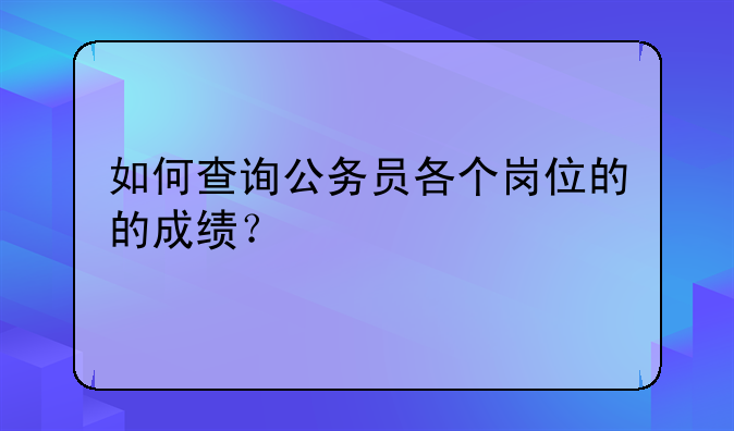 如何查询公务员各个岗位的的成绩？
