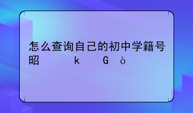 怎么查询自己的初中学籍号是多少？