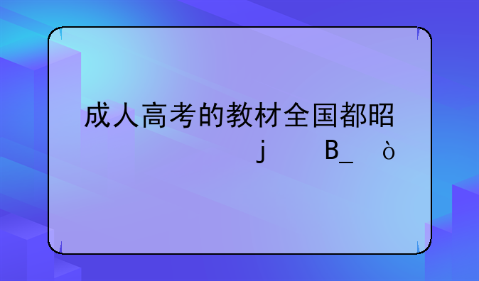 成人高考的教材全国都是一样的吗？