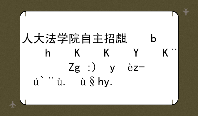 人大法学院自主招生是怎么一回事？需要满足那些条件？请教