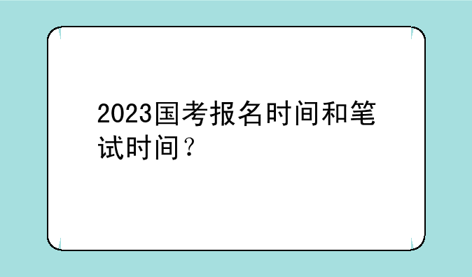2023国考报名时间和笔试时间？