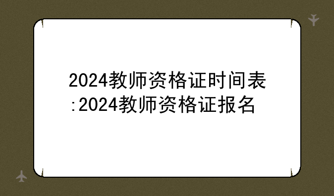 2024教师资格证时间表:2024教师资格证报名