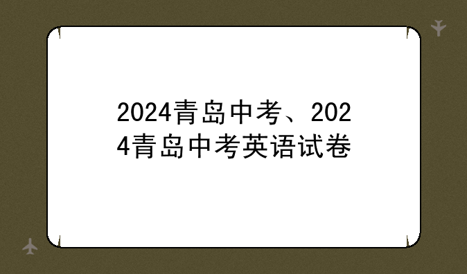 2024青岛中考、2024青岛中考英语试卷