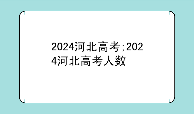 2024河北高考;2024河北高考人数