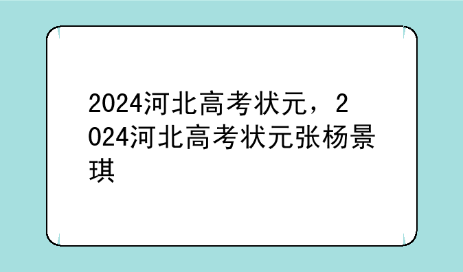 2024河北高考状元，2024河北高考状元张杨景琪