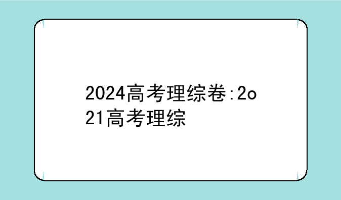 2024高考理综卷:2o21高考理综