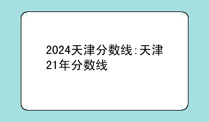 2024天津分数线:天津21年分数线