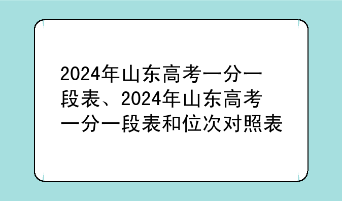 2024年山东高考一分一段表、2024年山东高考一分一段表和位次对照表