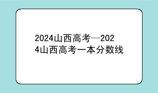 2024山西高考—2024山西高考一本分数线