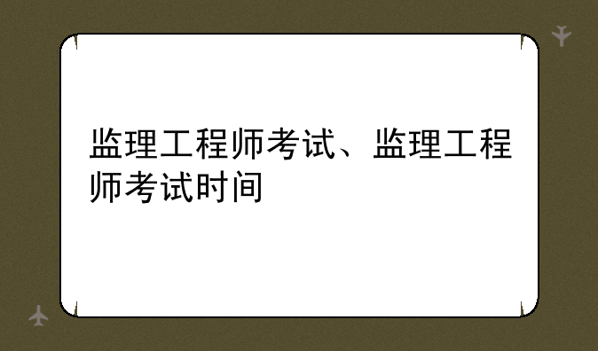 监理工程师考试、监理工程师考试时间
