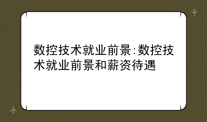 数控技术就业前景:数控技术就业前景和薪资待遇