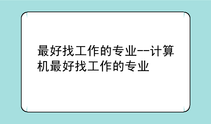 最好找工作的专业--计算机最好找工作的专业