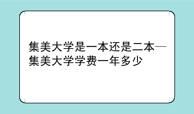 集美大学是一本还是二本—集美大学学费一年多少