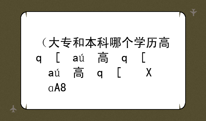 （大专和本科哪个学历高）本科是什么学历