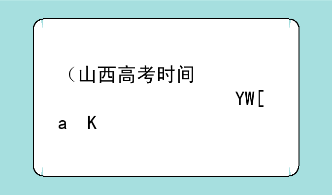 （山西高考时间）山西高考时间2025年时间表