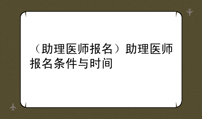 （助理医师报名）助理医师报名条件与时间