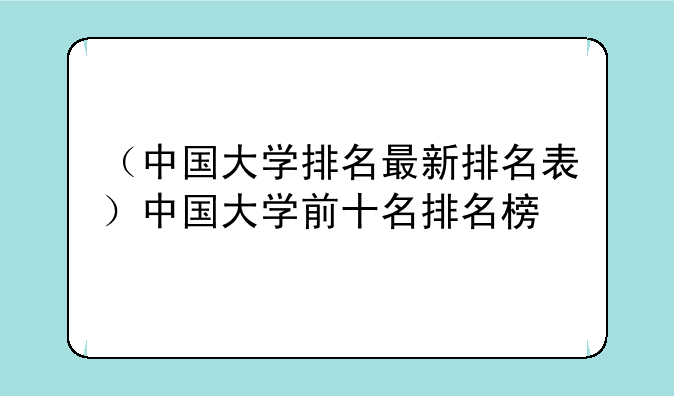 （中国大学排名最新排名表）中国大学前十名排名榜