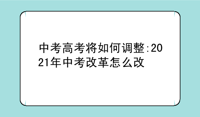 中考高考将如何调整:2021年中考改革怎么改