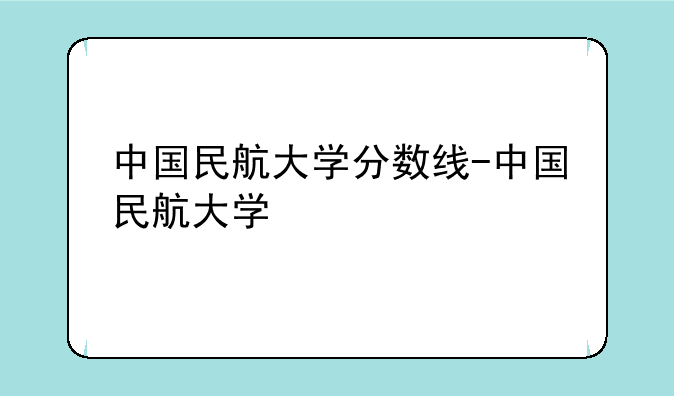 中国民航大学分数线-中国民航大学