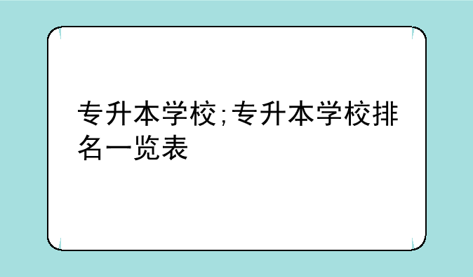 专升本学校;专升本学校排名一览表