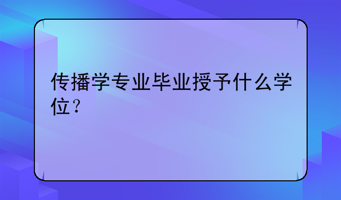 传播学专业毕业授予什么学位？