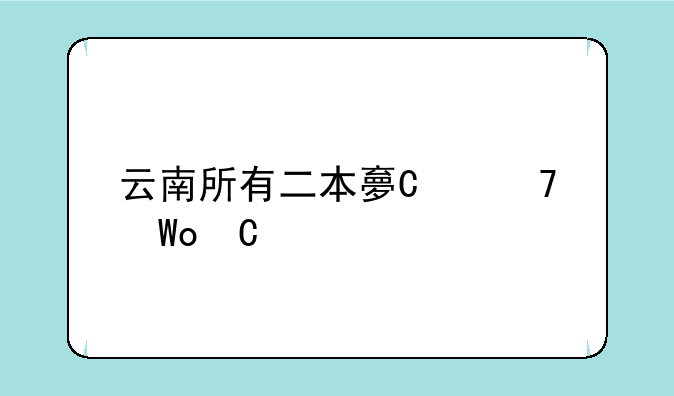 云南所有二本大学排名~云南二本大学排名及录取分数线