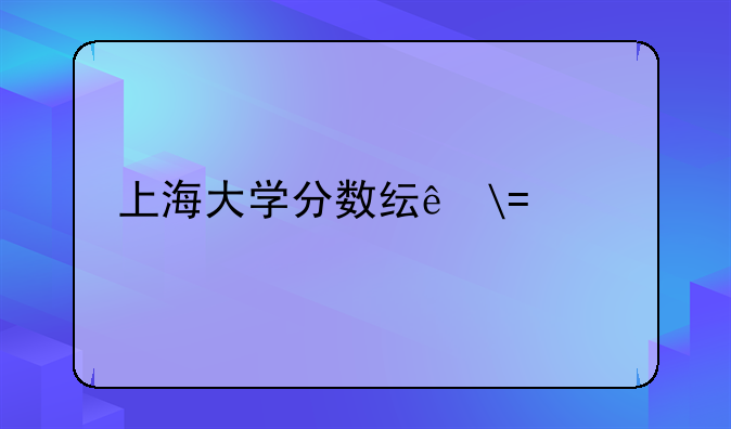 上海大学分数线——上海交通大学分数线