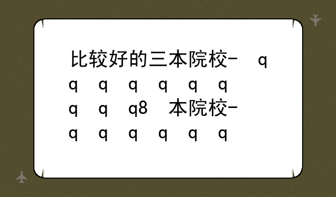 比较好的三本院校-最好的三本学院