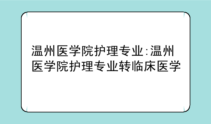 温州医学院护理专业:温州医学院护理专业转临床医学