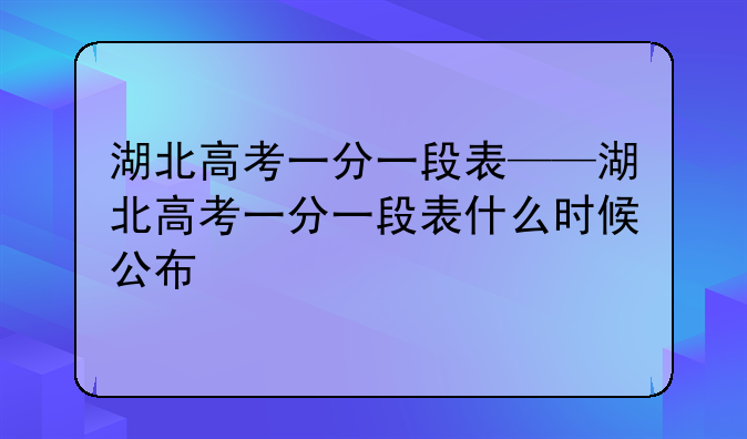 湖北高考一分一段表——湖北高考一分一段表什么时候公布