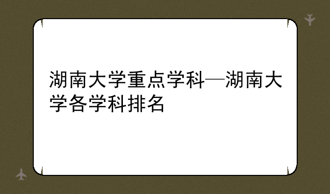 湖南大学重点学科—湖南大学各学科排名