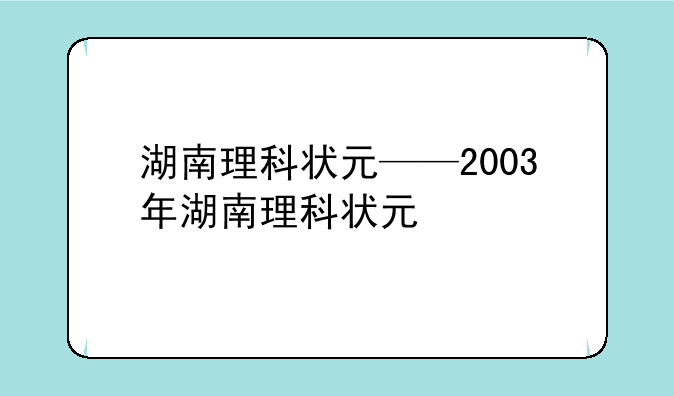 湖南理科状元——2003年湖南理科状元