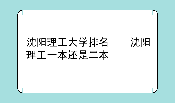 沈阳理工大学排名——沈阳理工一本还是二本