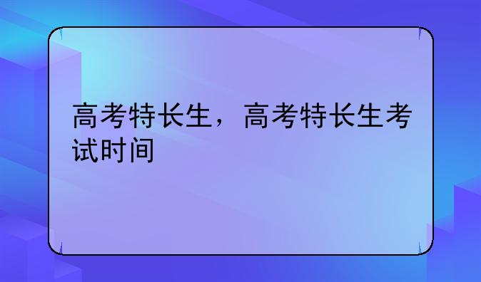 高考特长生，高考特长生考试时间