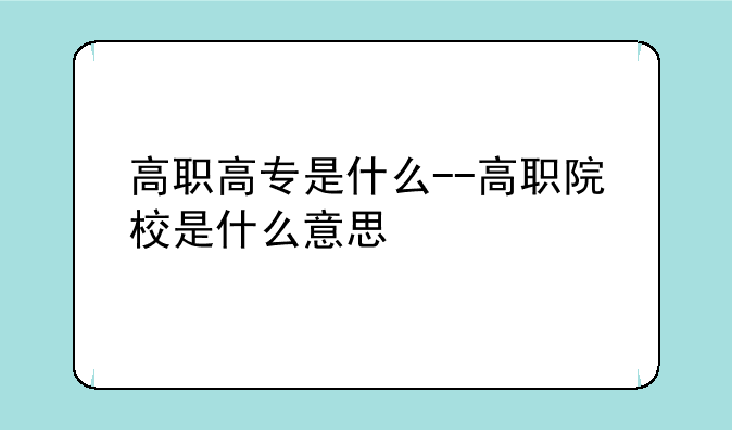 高职高专是什么--高职院校是什么意思