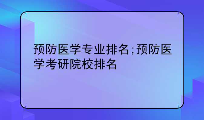 预防医学专业排名;预防医学考研院校排名