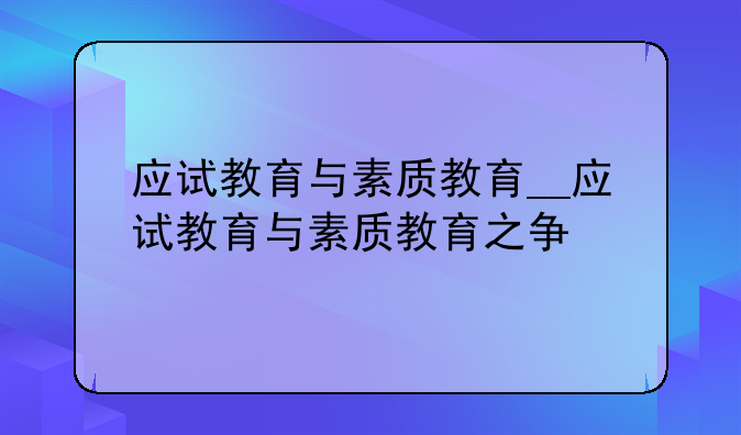 应试教育与素质教育__应试教育与素质教育之争