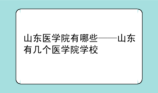 山东医学院有哪些——山东有几个医学院学校
