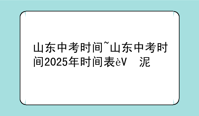 山东中考时间~山东中考时间2025年时间表菏泽