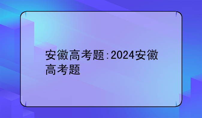 安徽高考题:2024安徽高考题