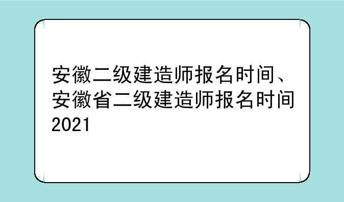安徽二级建造师报名时间、安徽省二级建造师报名时间2021